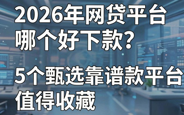 2026年网贷平台哪个好下款?这5个甄选靠谱借款平台值得收藏!