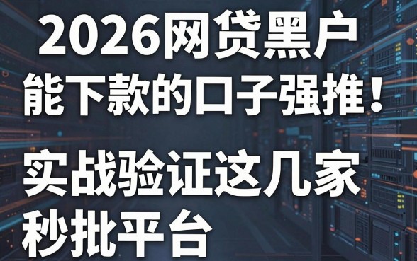 2026网贷黑户能下款的口子强推！实战验证这几家秒批平台