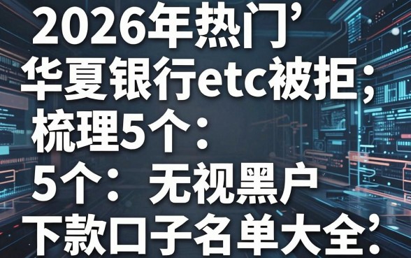 2026年热门华夏银行etc被拒,梳理5个无视黑户下款口子名单大全
