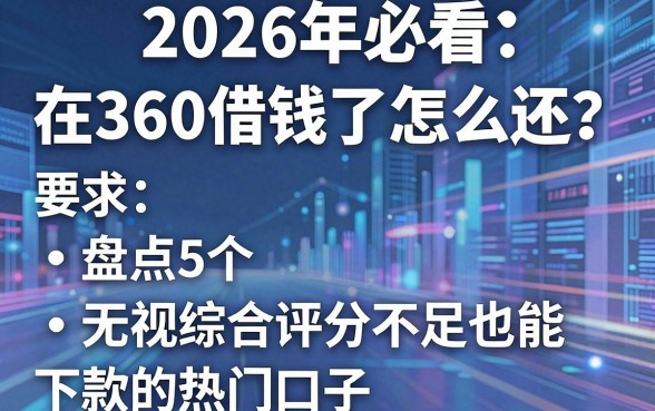 2026年必看：在360借钱了怎么还？盘点5个无视综合评分不足也能下款的热门口子