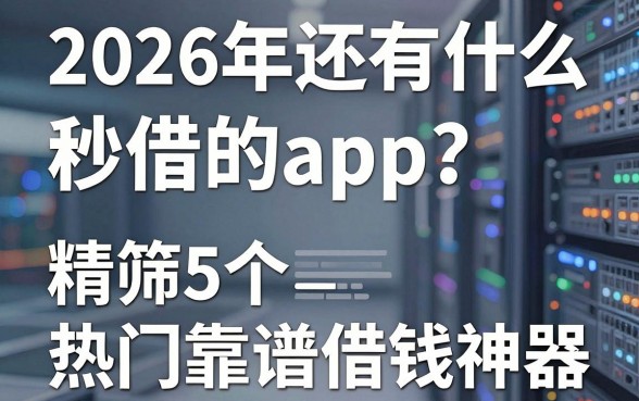 2026年还有什么秒借的app?精筛5个热门靠谱借钱神器!