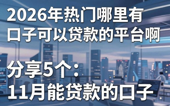 2026年热门哪里有口子可以贷款的平台啊，分享5个11月能贷款的口子