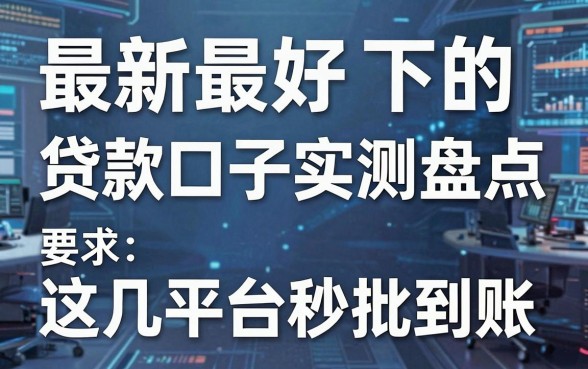 最新最好下的贷款口子实测盘点，这几家平台秒批到账！