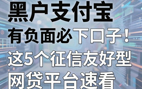 黑户支付宝有负面必下口子!这5个征信友好型网贷平台速看