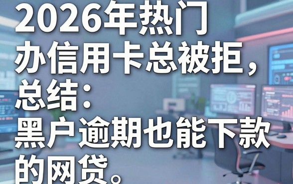 2026年热门办信用卡总被拒，总结五个黑户逾期也能下款的网贷
