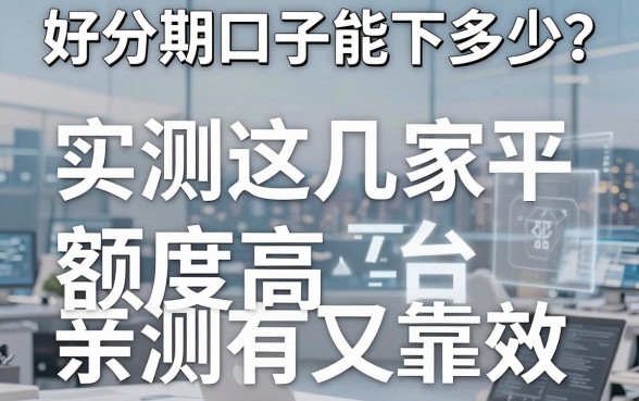 好分期口子能下多少?实测这几家平台额度高又靠谱,亲测有效!