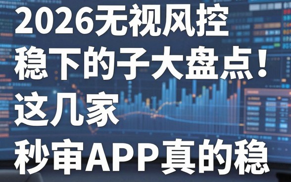 2026无视风控稳下的口子大盘点！这几家秒审APP真的稳
