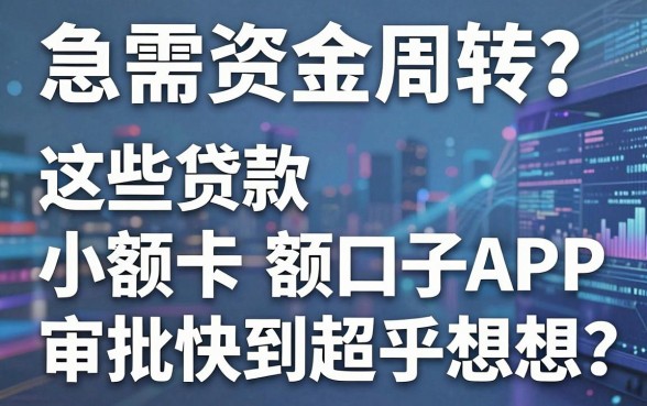 急需资金周转？这些贷款小额口子APP审批快到超乎想象！