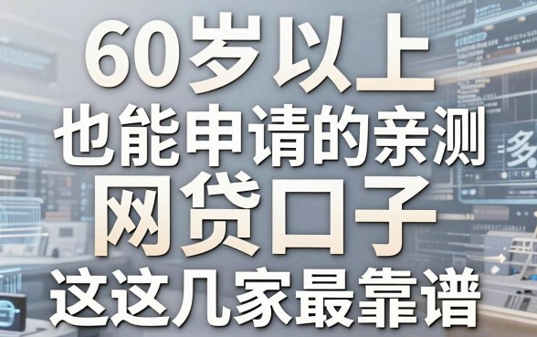 60岁以上也能申请的网贷口子，亲测多年这几家最靠谱！