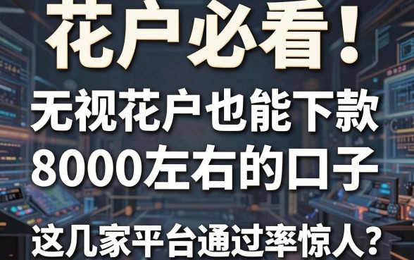 花户必看！无视花户也能下款8000左右的口子，这几家平台通过率惊人