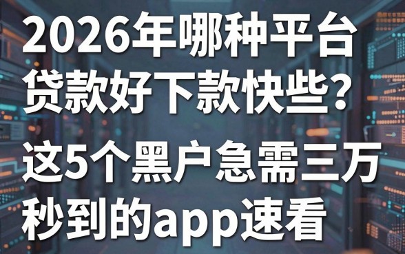 2026年哪种平台贷款好下款快些？这5个黑户急需三万秒到的app速看