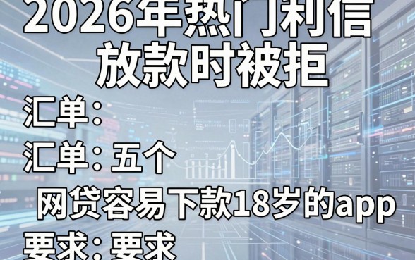 2026年热门利信放款时被拒,汇总五个网贷容易下款18岁的app