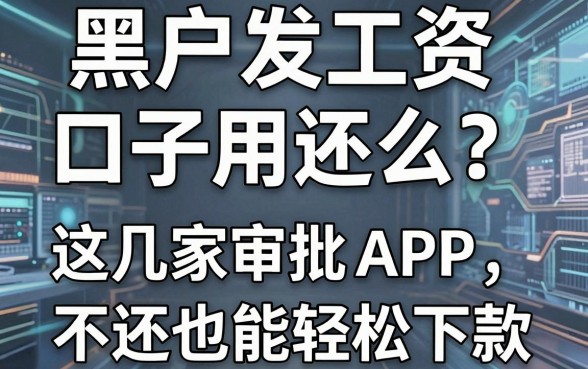 黑户发工资口子用还么?这几家闪电审批APP,不还也能轻松下款!
