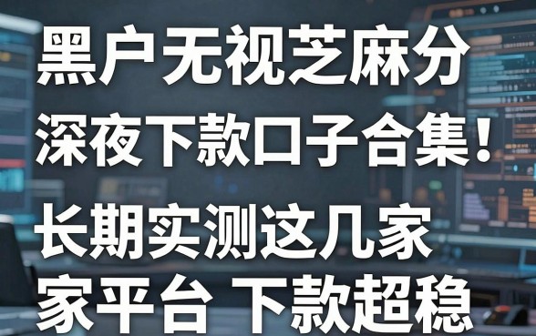 黑户无视芝麻分深夜下款口子合集！长期实测这几家平台下款超稳