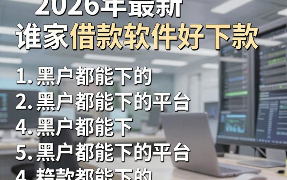 2026年最新谁家借款软件好下款,罗列5个黑户都能下的平台