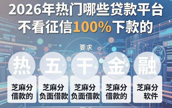 2026年热门哪些贷款平台不看征信100%下款的,整合五个芝麻分负面借款的软件