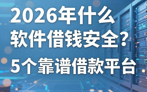 2026年什么软件借钱安全?这5个靠谱借款平台强烈推荐!