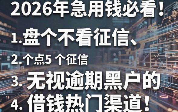 2026年急用钱必看！盘点5个不看征信、无视逾期黑户的借钱热门渠道