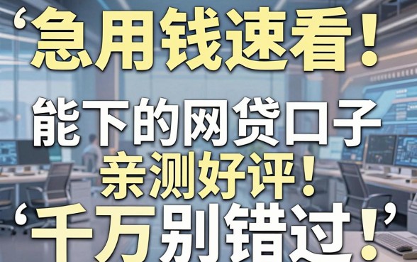 急用钱速看！这几家能下的网贷口子亲测好评，千万别错过