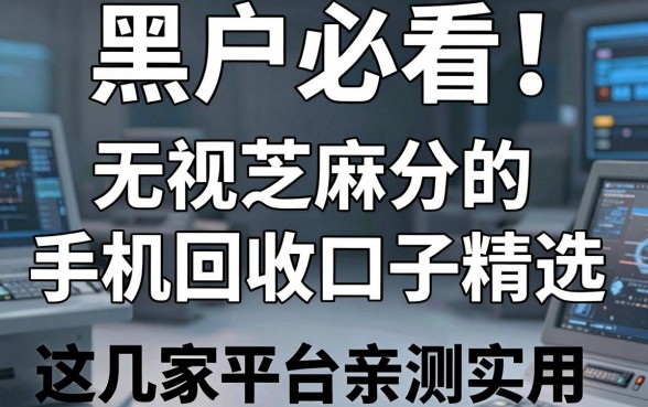 黑户必看!无视芝麻分的手机回收口子精选,这几家平台亲测实用