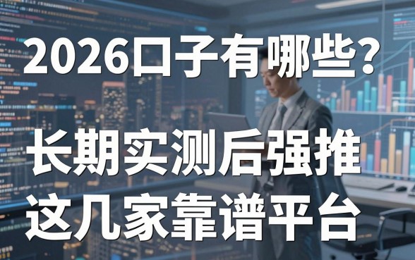 2026口子有哪些？长期实测后强推这几家靠谱平台！