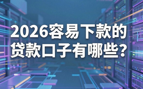 2026容易下款的贷款口子有哪些?这几家平台精心打磨,实用满分!