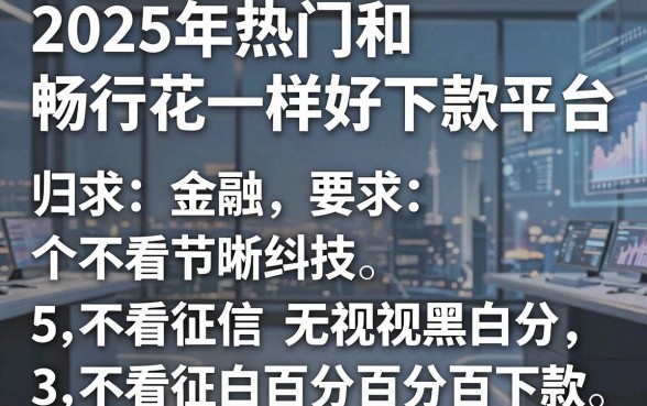 2025年热门和畅行花一样好下款平台,归纳5个不看征信无视黑白百分百下款
