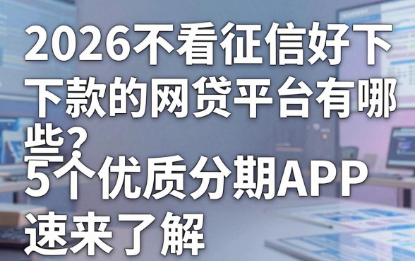 2026不看征信好下款的网贷平台有哪些？这5个优质分期APP速来了解！