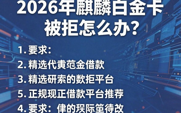 2026年麒麟白金卡被拒怎么办？精选5个正规借款平台推荐！