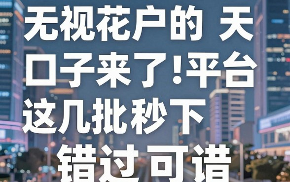 无视花户的口子来了!这几个平台秒批秒下,错过可惜