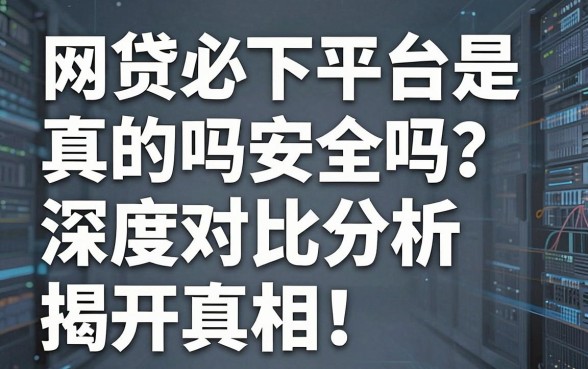 “网贷必下平台是真的吗安全吗？深度对比分析揭开真相！”