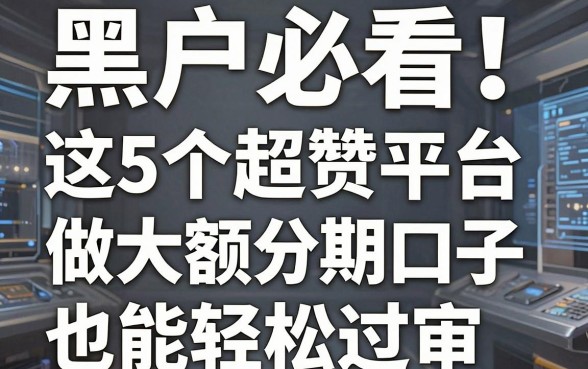 黑户必看！这5个超赞平台，做大额分期口子也能轻松过审