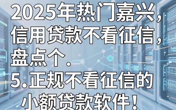 2025年热门嘉兴信用贷款不看征信，盘点5个正规不看征信的小额贷款软件