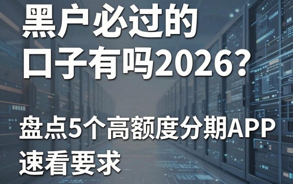 黑户必过的口子有吗2026？盘点5个高额度分期APP，速看！