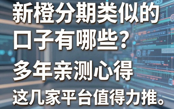 新橙分期类似的口子有哪些？多年亲测心得，这几家平台值得力推！