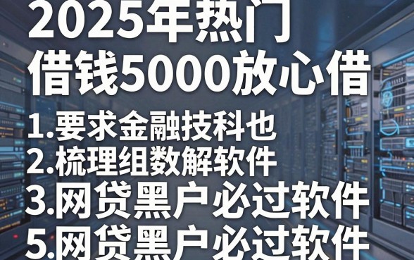 2025年热门借钱5000放心借,梳理5个网贷黑户必过软件