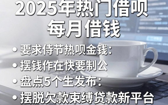 2025年热门借呗每月借钱，盘点5个摆脱欠款束缚贷款新平台