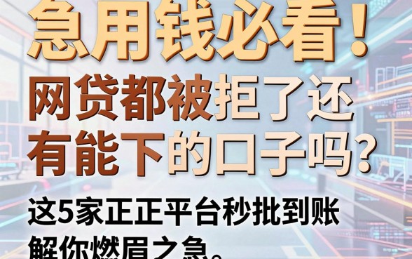 急用钱必看！网贷都被拒了还有能下的口子吗？这5家正规平台秒批到账，解你燃眉之急！
