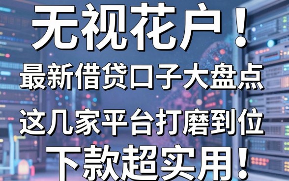 无视花户！最新借贷口子大盘点，这几家平台打磨到位，下款超实用