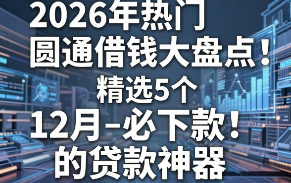 2026年热门圆通借钱大盘点:精选5个12月必下款的贷款神器