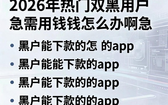 2026年热门双黑用户急需用钱怎么办啊急，整合五个黑户能下款的app