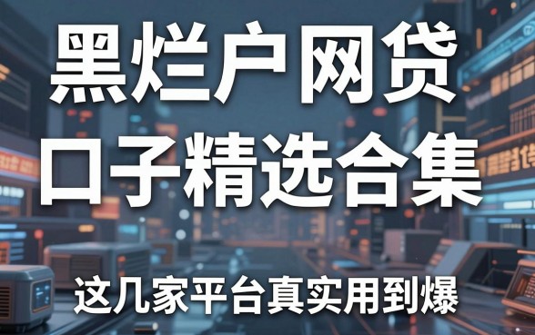 黑烂户网贷口子精选合集,这几家平台真的实用到爆!
