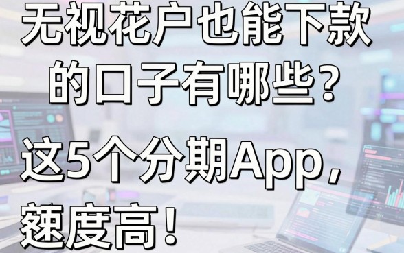 无视花户也能下款的口子有哪些？这5个分期App额度高，速看！