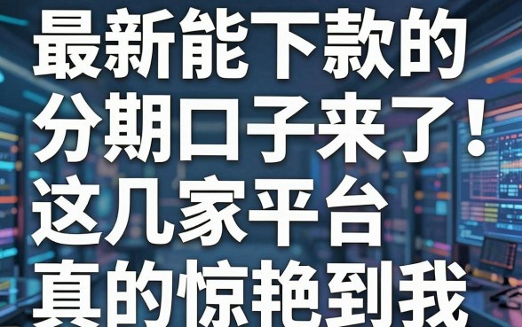 最新能下款的分期口子来了!这几家平台真的惊艳到我