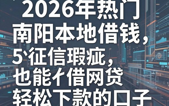 2026年热门南阳本地借钱,归纳5个征信瑕疵也能借网贷轻松下款的口子