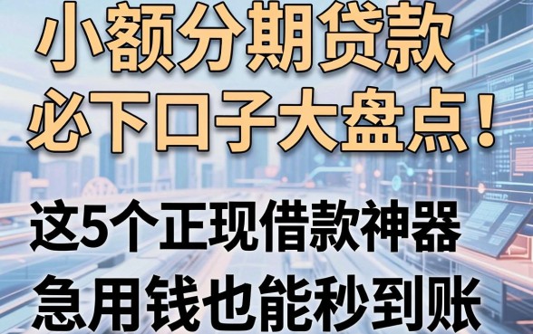 小额分期贷款必下口子大盘点！这5个正规借款神器，急用钱也能秒到账