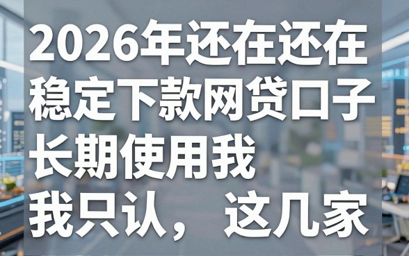 2026年还在稳定下款的网贷口子，长期使用我只认这几家！