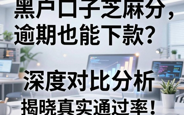 黑户口子芝麻分逾期也能下款？深度对比分析揭晓真实通过率！