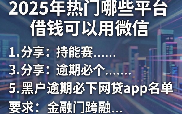 2025年热门哪些平台借钱可以用微信，分享5个黑户逾期必下网贷app名单