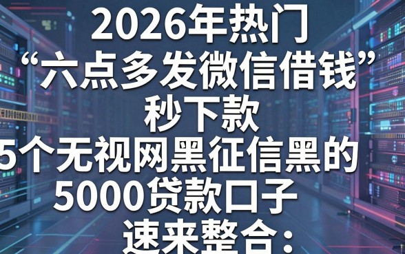2026年热门“六点多发微信借钱”秒下款，这5个无视网黑征信黑的5000贷款口子速来整合！